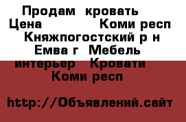 Продам  кровать   › Цена ­ 15 500 - Коми респ., Княжпогостский р-н, Емва г. Мебель, интерьер » Кровати   . Коми респ.